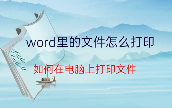 word里的文件怎么打印 如何在电脑上打印文件？